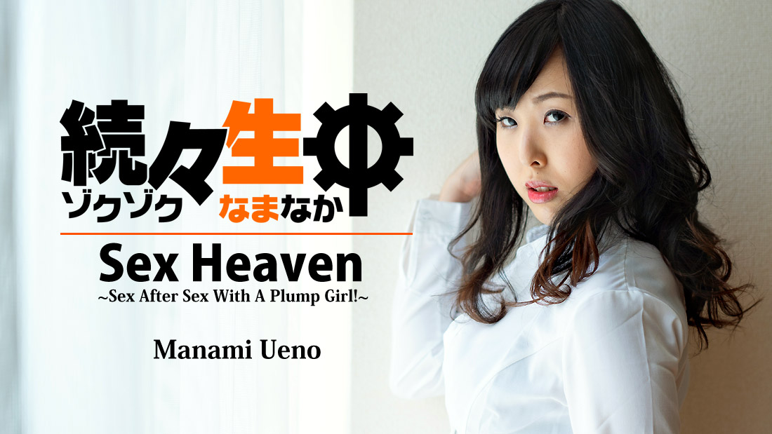 Sex Heaven -Sex After Sex with a Plump Girl!- - Manami Ueno