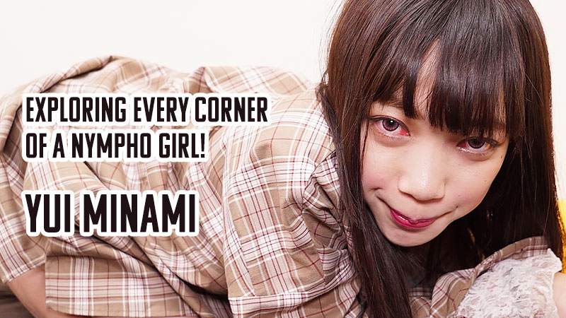 Exploring Every Corner of a Nympho Girl! - Yui Minami