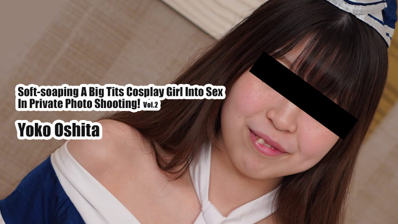 Soft-Soaping a Big Tits Cosplay Girl Into Sex in Private Photo Shooting! Vol.2 - Yoko Oshita